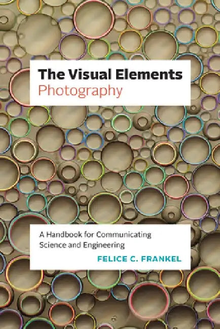 The Visual Elements--Photography: A Handbook for Communicating Science and Engineering by Felice C. Frankel