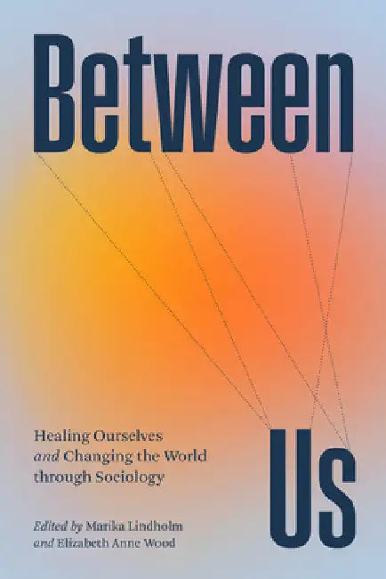 Between Us: Healing Ourselves and Changing the World Through Sociology by Marika Lindholm
