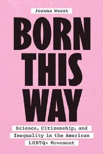 Born This Way: Science, Citizenship, and Inequality in the American LGBTQ+ Movement by Joanna Wuest