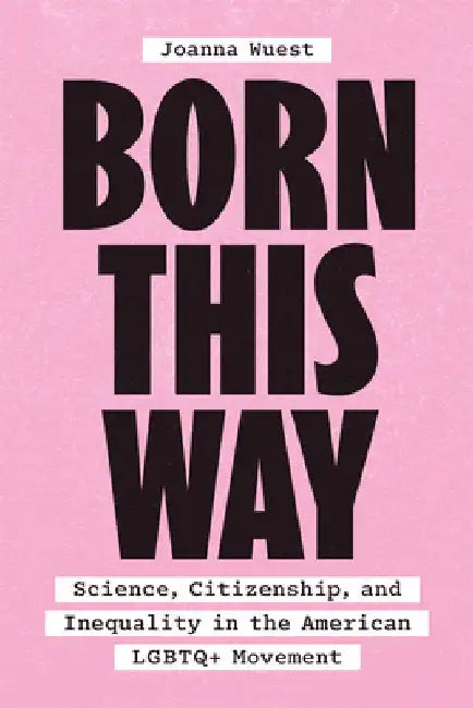 Born This Way: Science, Citizenship, and Inequality in the American LGBTQ+ Movement by Joanna Wuest
