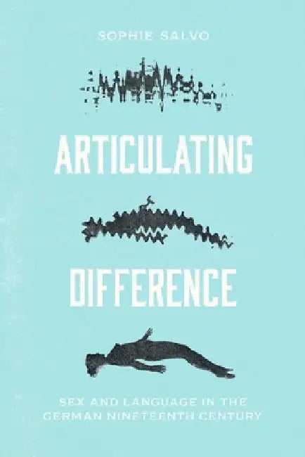 Articulating Difference: Sex and Language in the German Nineteenth Century by Sophie Salvo