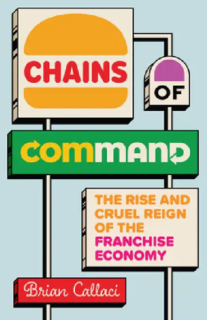 Chains of Command: The Rise and Cruel Reign of the Franchise Economy by Brian Callaci