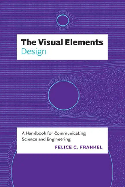 The Visual Elements--Design: A Handbook for Communicating Science and Engineering by Felice C. Frankel