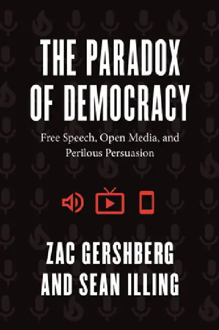 The Paradox of Democracy: Free Speech, Open Media, and Perilous Persuasion by Zac Gershberg