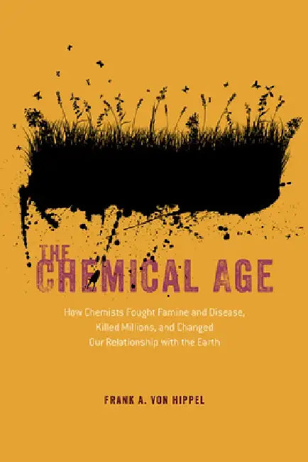 The Chemical Age: How Chemists Fought Famine and Disease, Killed Millions, and Changed Our Relationship with the Earth by Frank A. Von Hippel
