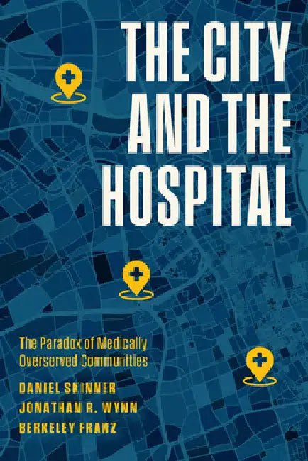 The City and the Hospital: The Paradox of Medically Overserved Communities by Daniel Skinner
