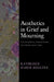 Aesthetics in Grief and Mourning: Philosophical Reflections on Coping with Loss by Kathleen Marie Higgins