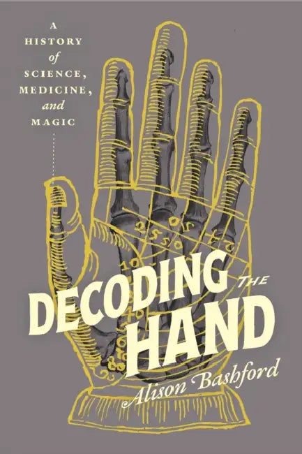 Decoding the Hand: A History of Science, Medicine, and Magic by Alison Bashford