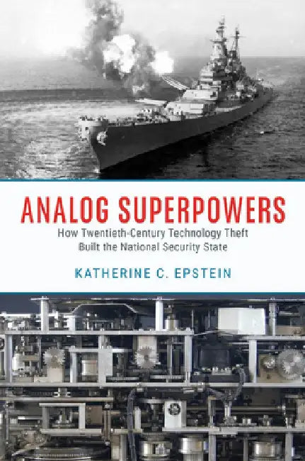 Analog Superpowers: How Twentieth-Century Technology Theft Built the National Security State by Katherine C. Epstein