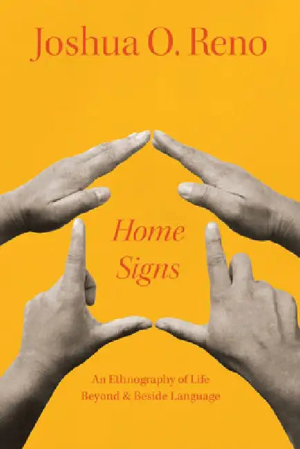Home Signs: An Ethnography of Life Beyond and Beside Language by Joshua O. Reno