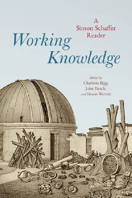 Working Knowledge: A Simon Schaffer Reader by Simon Schaffer, Charlotte Bigg, John Tresch