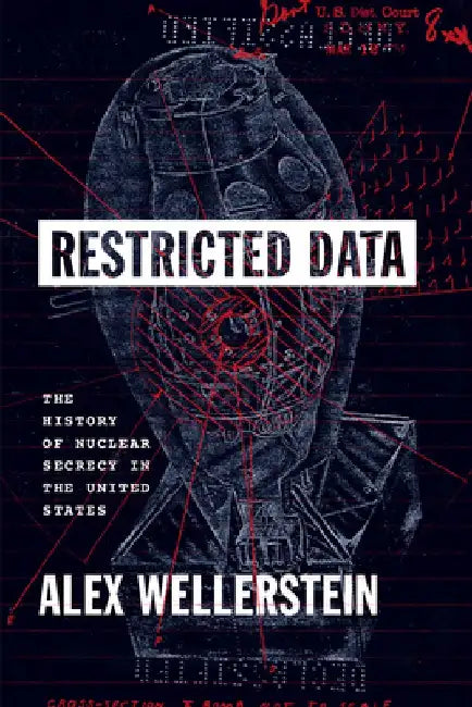 Restricted Data: The History of Nuclear Secrecy in the United States by Alex Wellerstein