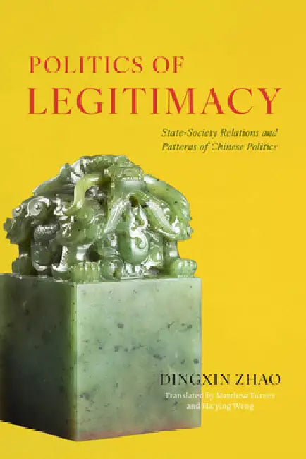 Politics of Legitimacy: State-Society Relations and Patterns of Chinese Politics by Dingxin Zhao, Matthew Turner, Haiying Weng