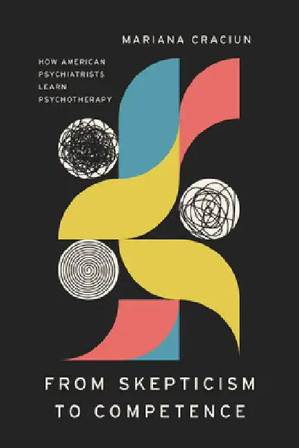 From Skepticism to Competence: How American Psychiatrists Learn Psychotherapy by Mariana Craciun