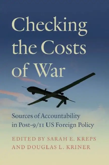Checking the Costs of War: Sources of Accountability in Post-9/11 Us Foreign Policy by Sarah E. Kreps, Douglas L. Kriner