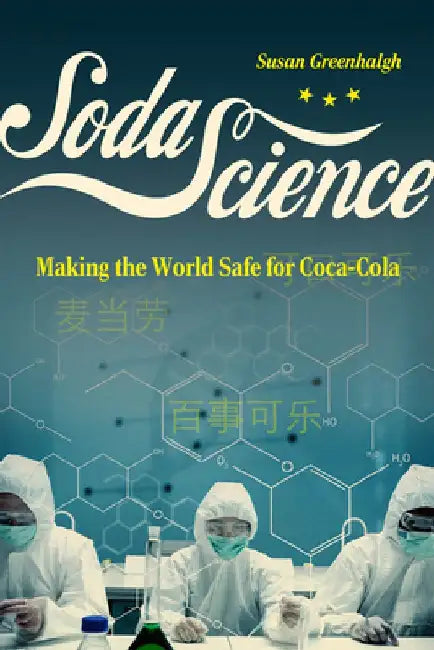 Soda Science: Making the World Safe for Coca-Cola by Susan Greenhalgh
