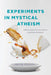 Experiments in Mystical Atheism: Godless Epiphanies from Daoism to Spinoza and Beyond by Brook Ziporyn