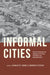 Informal Cities: Histories of Governance and Inequality in Latin Europe, Latin America, and Colonial North Africa by Charlotte Vorms, Brodwyn Fischer
