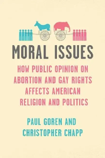 Moral Issues: How Public Opinion on Abortion and Gay Rights Affects American Religion and Politics by Paul Goren
