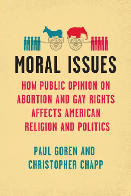 Moral Issues: How Public Opinion on Abortion and Gay Rights Affects American Religion and Politics by Paul Goren