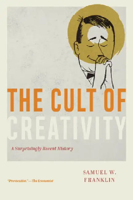 The Cult of Creativity: A Surprisingly Recent History by Samuel W. Franklin
