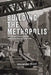 Building the Metropolis: Architecture, Construction, and Labor in New York City, 1880-1935 by Alexander Wood