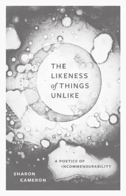 The Likeness of Things Unlike: A Poetics of Incommensurability by Sharon Cameron