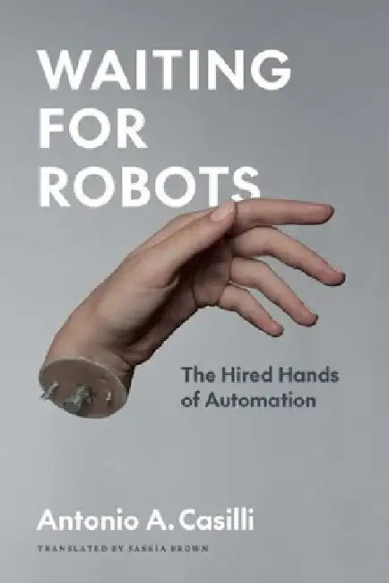 Waiting for Robots: The Hired Hands of Automation by Antonio A. Casilli