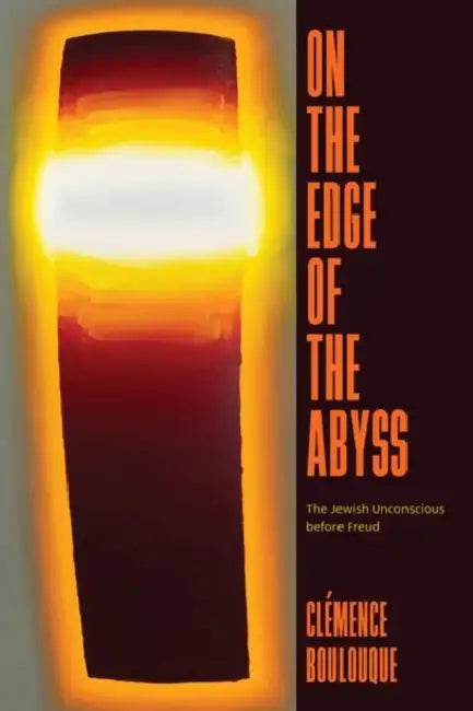 On the Edge of the Abyss: The Jewish Unconscious before Freud by Clémence Boulouque
