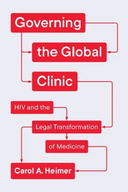 Governing the Global Clinic: HIV and the Legal Transformation of Medicine by Carol a. Heimer