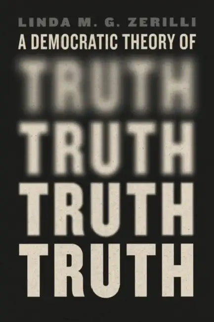 A Democratic Theory of Truth by Linda M. G. Zerilli