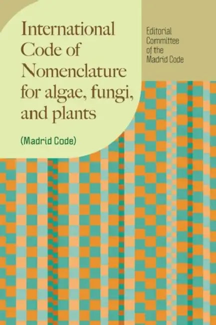 International Code of Nomenclature for Algae, Fungi, and Plants (Madrid Code) by Editorial Committee of the Madrid Code, Nicholas J. Turland, John H. Wiersema