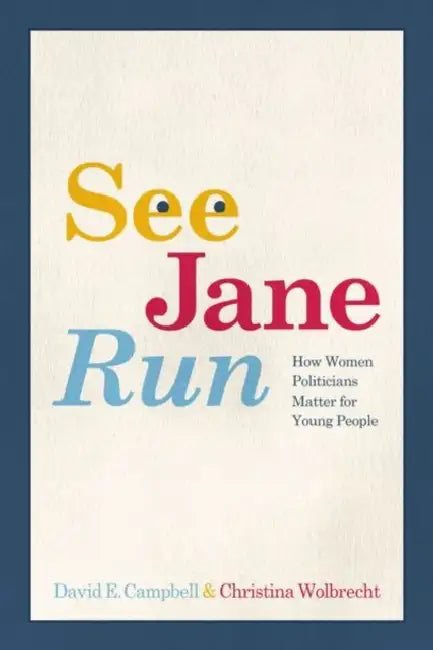 See Jane Run: How Women Politicians Matter for Young People by David E. Campbell, Christina Wolbrecht