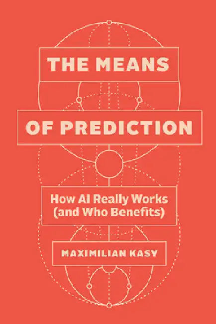 The Means of Prediction: How AI Really Works (and Who Benefits) by Kasy, Maximilian