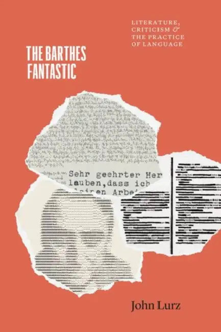 The Barthes Fantastic: Literature, Criticism, and the Practice of Language by John Lurz
