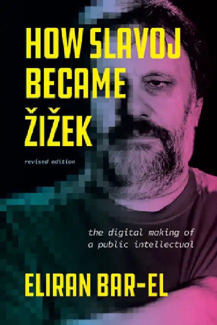How Slavoj Became Zizek: The Digital Making of a Public Intellectual by Eliran Bar-El