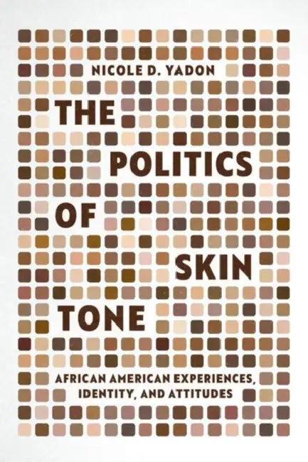 The Politics of Skin Tone: African American Experiences, Identity, and Attitudes by Nicole D. Yadon