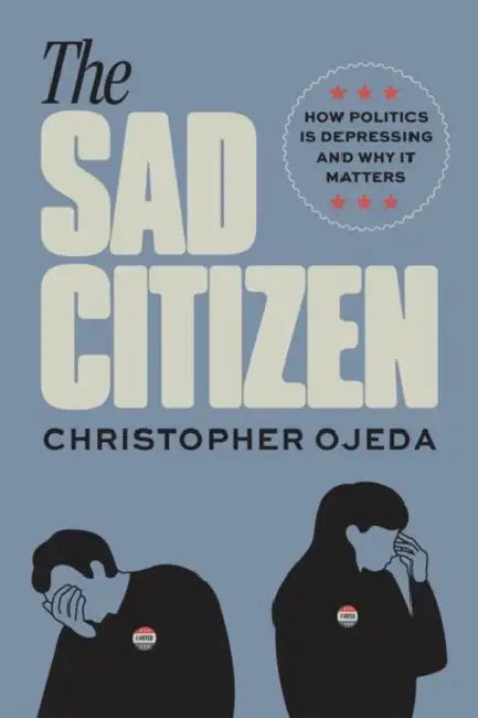 The Sad Citizen: How Politics Is Depressing and Why It Matters by Christopher Ojeda
