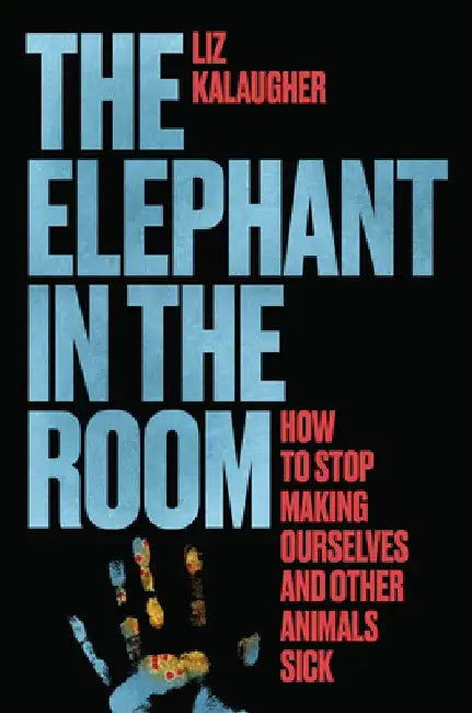 The Elephant in the Room: How to Stop Making Ourselves and Other Animals Sick by Liz Kalaugher