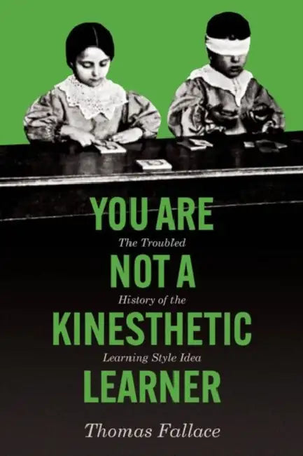You Are Not a Kinesthetic Learner: The Troubled History of the Learning Style Idea by Thomas Fallace