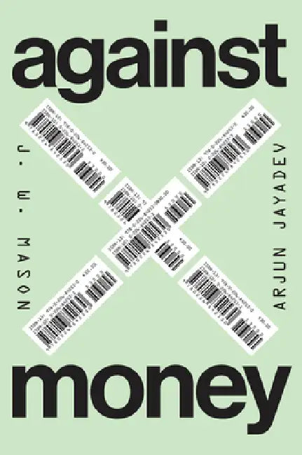Against Money by J. W. Mason, Arjun Jayadev