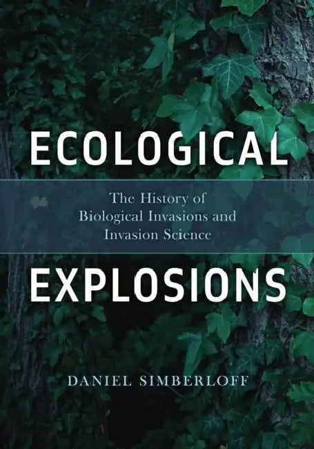 Ecological Explosions: The History of Biological Invasions and Invasion Science by Daniel Simberloff