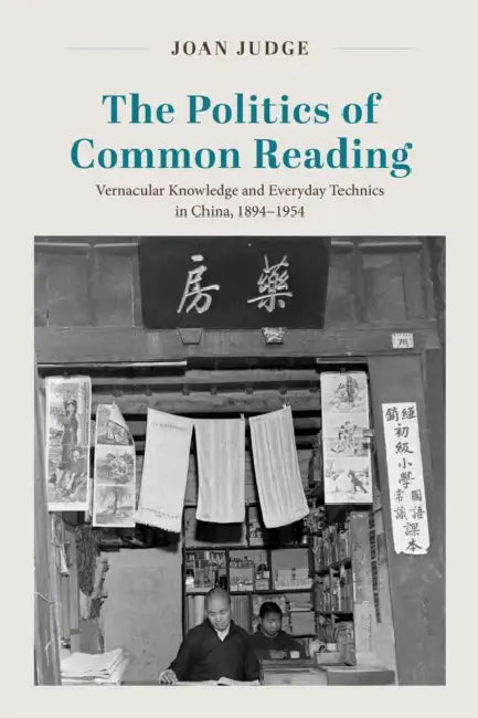 The Politics of Common Reading: Vernacular Knowledge and Everyday Technics in China, 1894-1954 by Joan Judge