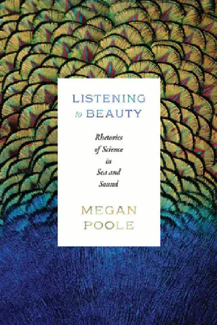 Listening to Beauty: Rhetorics of Science in Sea and Sound by Megan Poole