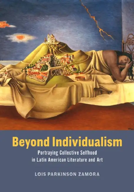 Beyond Individualism: Portraying Collective Selfhood in Latin American Literature and Art by Lois Parkinson Zamora