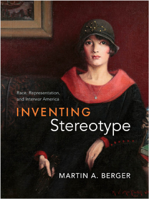 Inventing Stereotype: Race, Representation, and Interwar America by Martin A. Berger