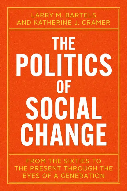 The Politics of Social Change: From the Sixties to the Present Through the Eyes of a Generation by Larry M. Bartels, Katherine J. Cramer