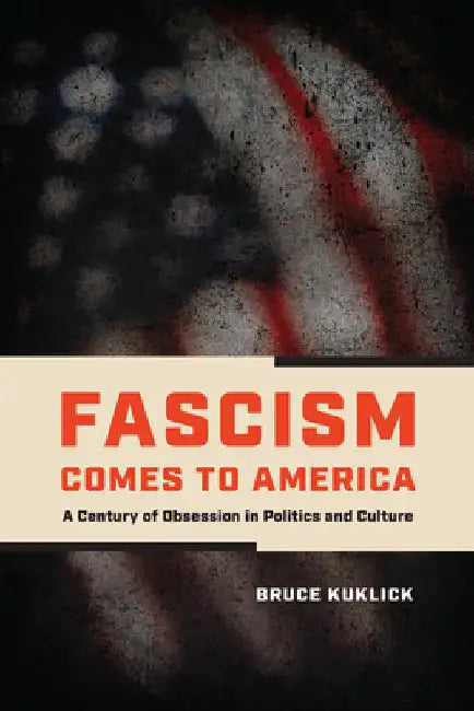 Fascism Comes to America: A Century of Obsession in Politics and Culture by Kuklick, Bruce