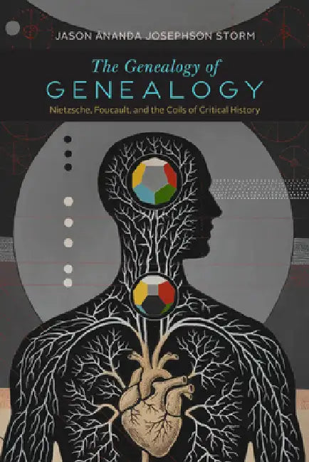 The Genealogy of Genealogy: Nietzsche, Foucault, and the Coils of Critical History by Jason Ananda Josephson Storm