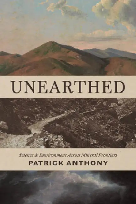 Unearthed: Science and Environment Across Mineral Frontiers by Patrick Anthony